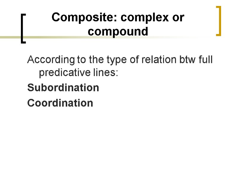 Composite: complex or compound According to the type of relation btw full predicative lines: